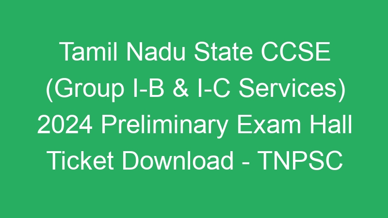 Tamil Nadu State CCSE (Group I-B & I-C Services) 2024 Preliminary Exam Hall Ticket Download – TNPSC