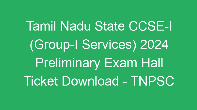 Tamil Nadu State CCSE-I (Group-I Services) 2024 Preliminary Exam Hall Ticket Download – TNPSC