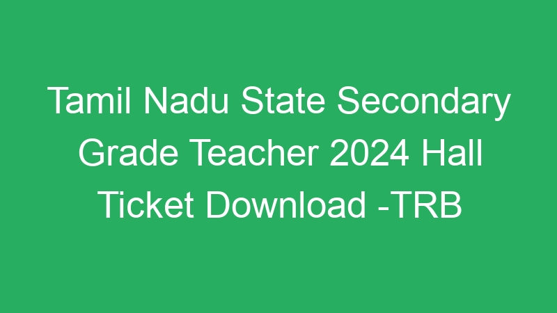 Tamil Nadu State Secondary Grade Teacher 2024 Hall Ticket Download -TRB