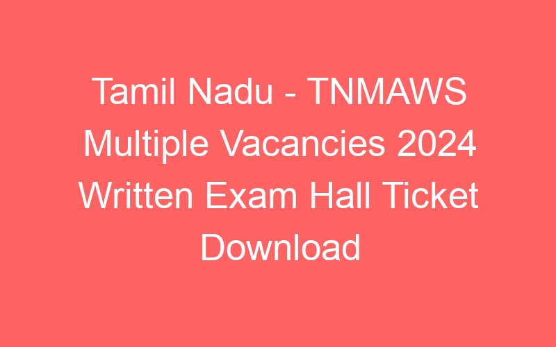 Tamil Nadu – TNMAWS Multiple Vacancies 2024 Written Exam Hall Ticket Download