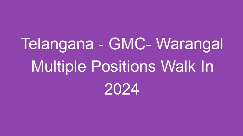 Telangana State – GMC- Warangal Multiple Positions Walk In 2024 