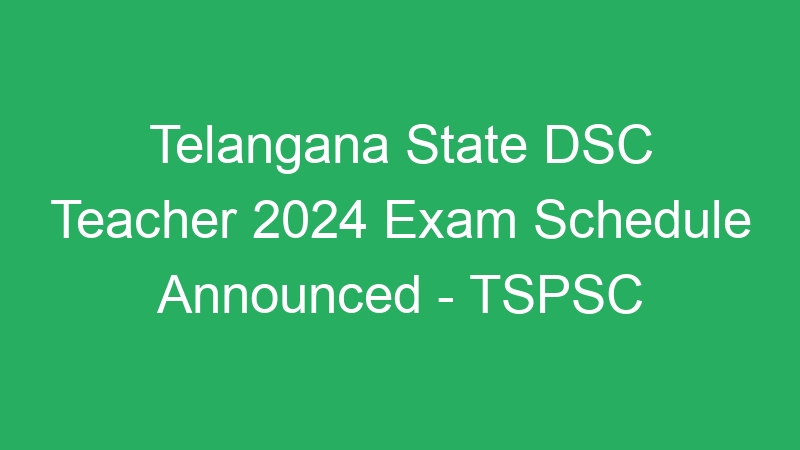 Telangana State DSC Teacher 2024 Exam Schedule Announced – TSPSC