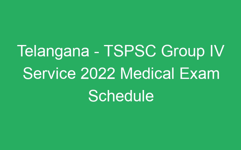 Telangana State – TSPSC Group IV Service 2022 Medical Exam Schedule