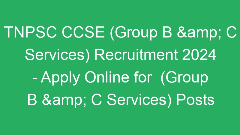 TNPSC CCSE (Group B & C Services) Recruitment 2024 – Apply Online for  (Group B & C Services) Posts