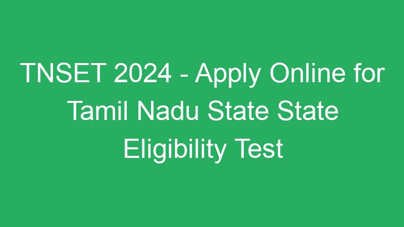 TNSET 2024 – Apply Online for Tamil Nadu State State Eligibility Test