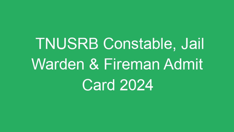 TNUSRB Constable, Jail Warden & Fireman Admit Card 2024