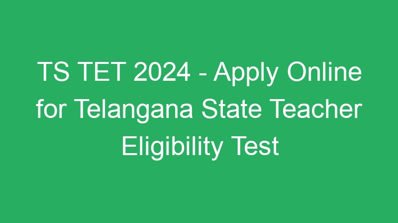 TS TET 2024 – Apply Online for Telangana State Teacher Eligibility Test