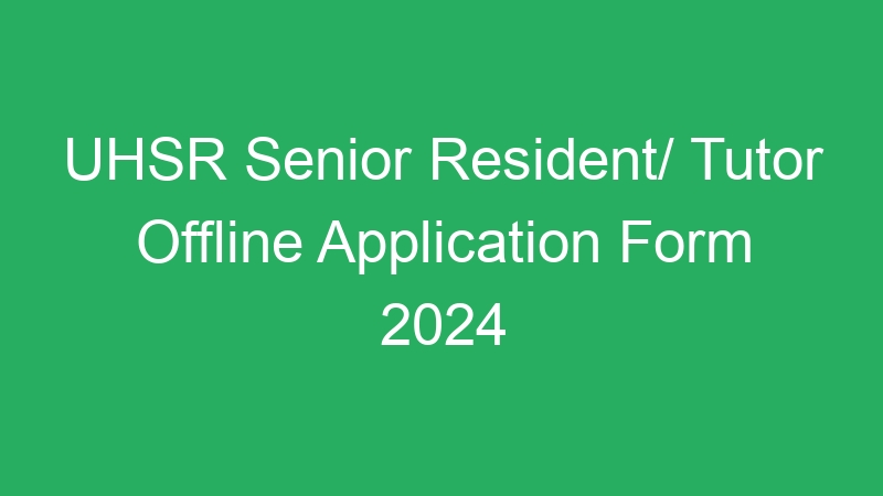 UHSR Senior Resident/ Tutor Offline Application Form 2024