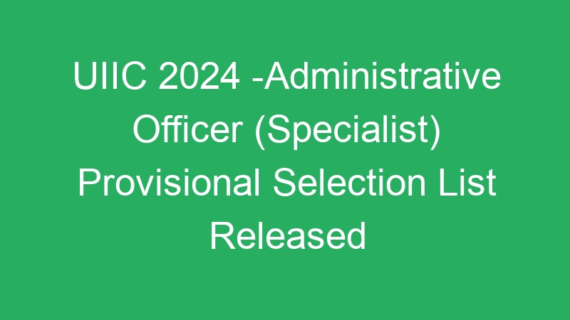 UIIC 2024 -Administrative Officer (Specialist) Provisional Selection List Released