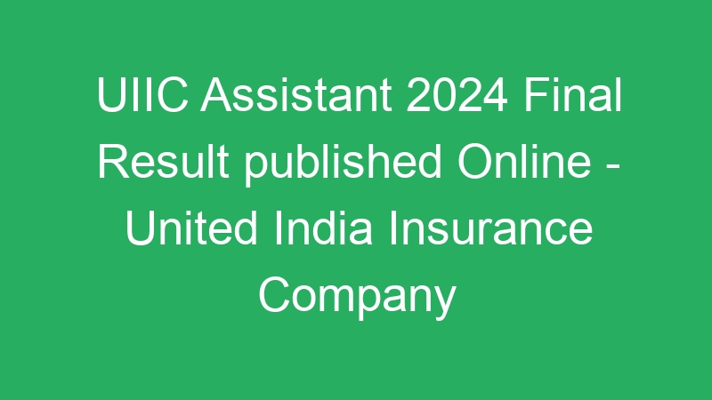 UIIC Assistant 2024 Final Result published Online – United India Insurance Company