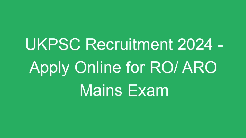 UKPSC Recruitment 2024 – Apply Online for RO/ ARO Mains Exam