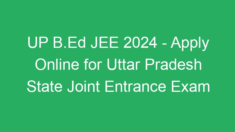 UP B.Ed JEE 2024 – Apply Online for Uttar Pradesh State Joint Entrance Exam