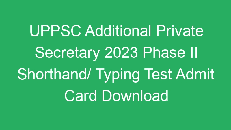 UPPSC Additional Private Secretary 2023 Phase II Shorthand/ Typing Test Admit Card Download