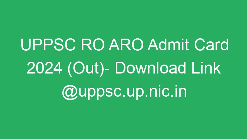 UPPSC RO ARO Admit Card 2024 (Out)- Download Link @uppsc.up.nic.in