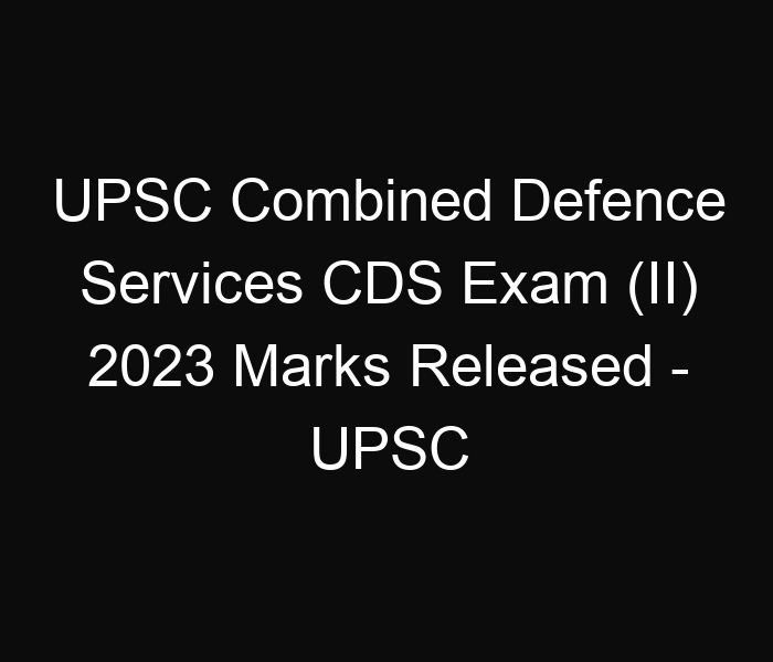 UPSC Combined Defence Services CDS Exam (II) 2023 Marks Released – UPSC