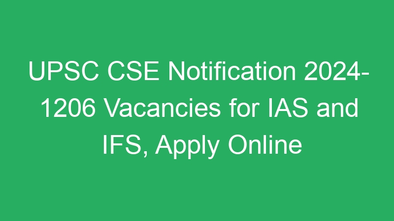 UPSC CSE Notification 2024- 1206 Vacancies for IAS and IFS, Apply Online