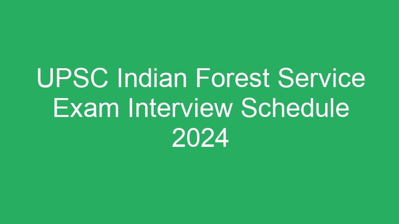 UPSC Indian Forest Service Exam Interview Schedule 2024