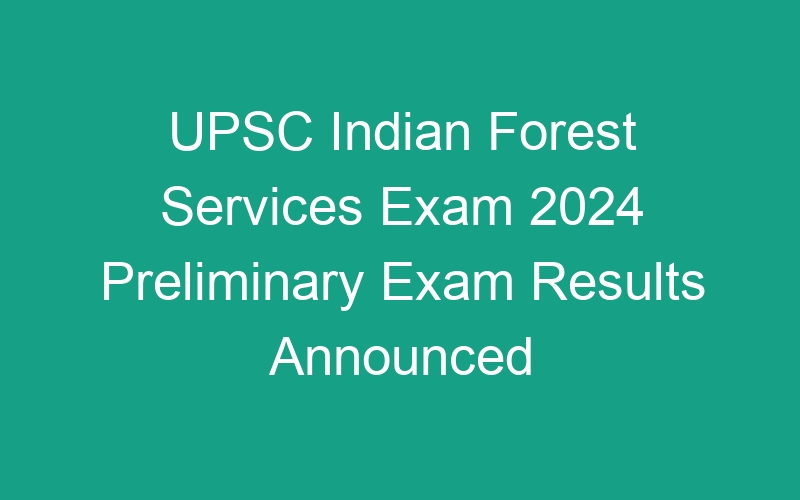 UPSC Indian Forest Services Exam 2024 Preliminary Exam Results Announced