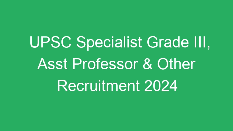 UPSC Specialist Grade III, Asst Professor & Other Recruitment 2024