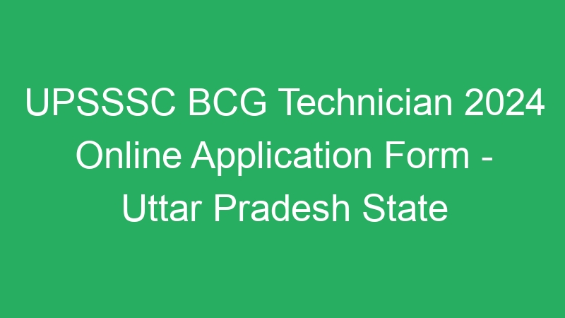 UPSSSC BCG Technician 2024 Online Application Form – Uttar Pradesh State