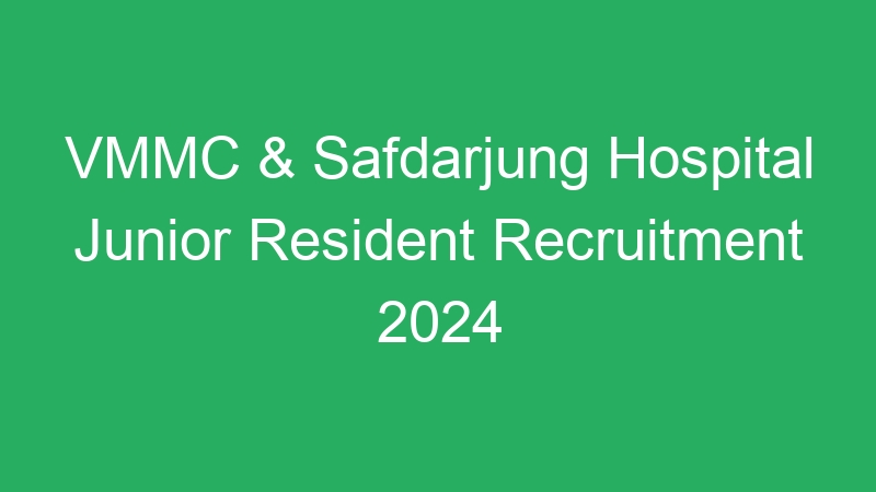 VMMC & Safdarjung Hospital Junior Resident Recruitment 2024