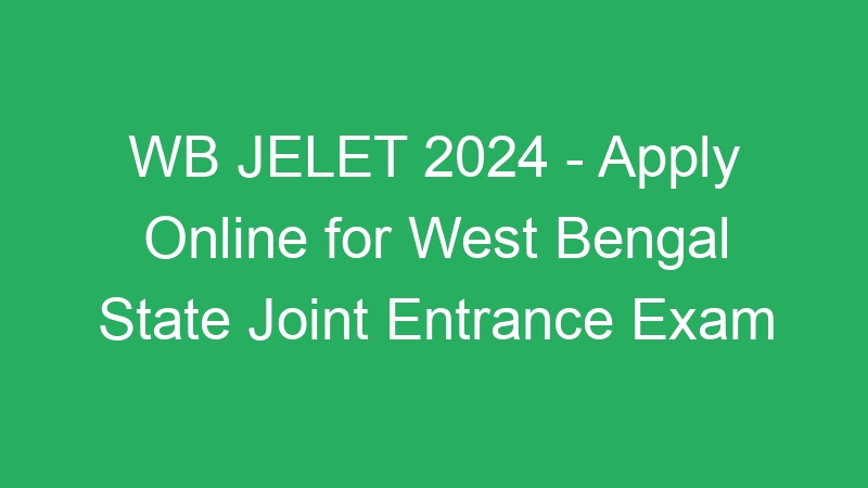 WB JELET 2024 – Apply Online for West Bengal State Joint Entrance Exam