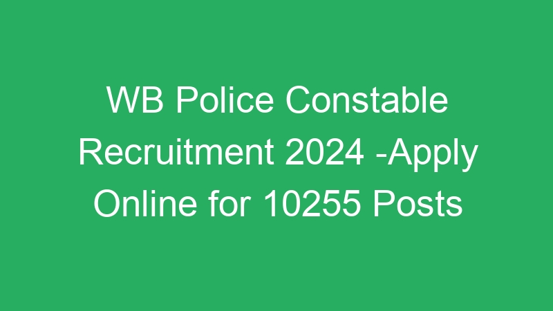 WB Police Constable Recruitment 2024 -Apply Online for 10255 Posts