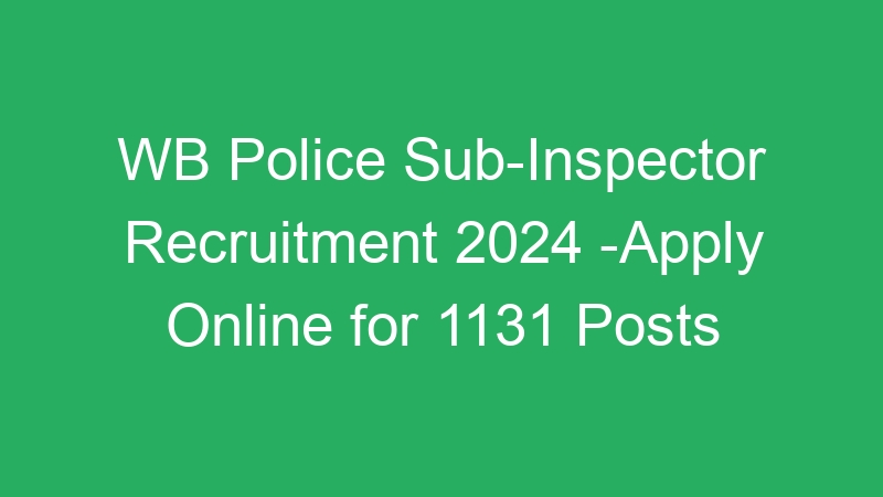 WB Police Sub-Inspector Recruitment 2024 -Apply Online for 1131 Posts