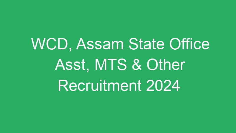 WCD, Assam State Office Asst, MTS & Other Recruitment 2024