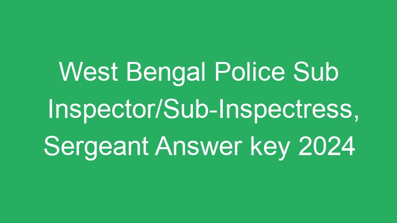 West Bengal Police Sub Inspector/Sub-Inspectress, Sergeant Answer key 2024