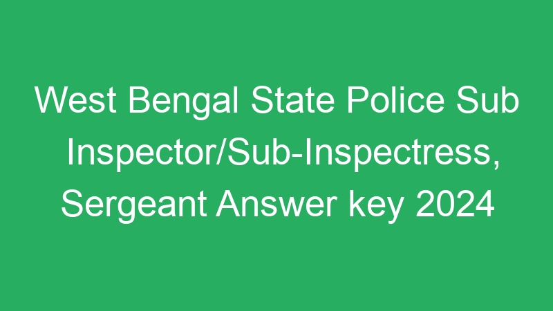 West Bengal State Police Sub Inspector/Sub-Inspectress, Sergeant Answer key 2024