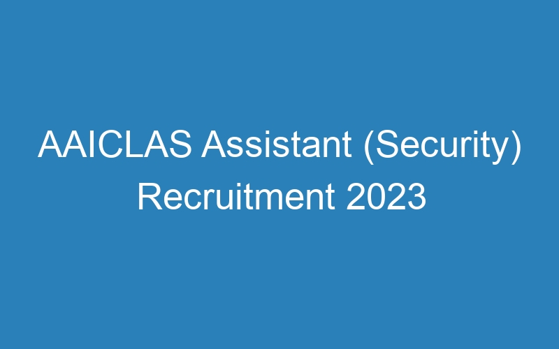 AAICLAS Assistant (Security) Recruitment 2023