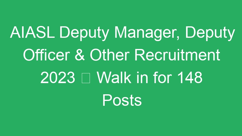 AIASL Deputy Manager, Deputy Officer & Other Recruitment 2023  Walk in for 148 Posts