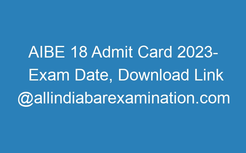 AIBE 18 Admit Card 2023- Exam Date, Download Link @allindiabarexamination.com