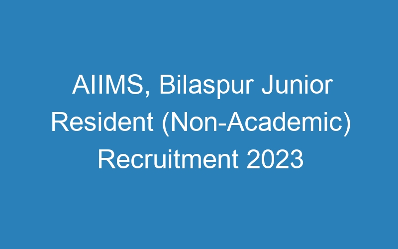 AIIMS, Bilaspur Junior Resident (Non-Academic) Recruitment 2023