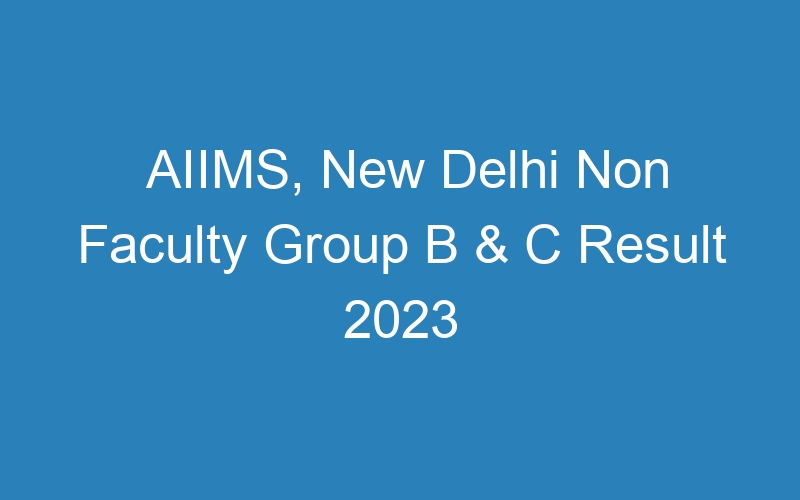 AIIMS, New Delhi Non Faculty Group B & C Result 2023