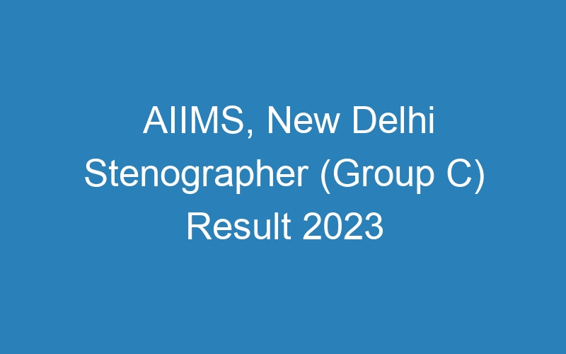 AIIMS, New Delhi Stenographer (Group C) Result 2023