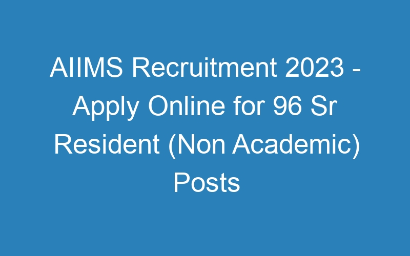 AIIMS Recruitment 2023 – Apply Online for 96 Sr Resident (Non Academic) Posts