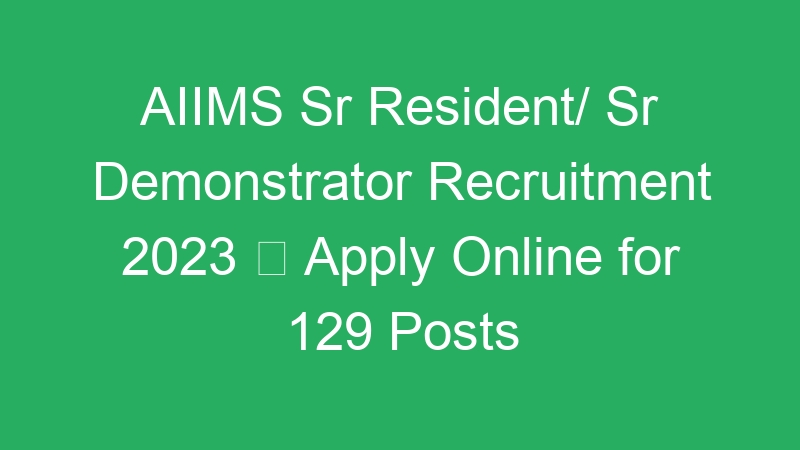 AIIMS Sr Resident/ Sr Demonstrator Recruitment 2023  Apply Online for 129 Posts