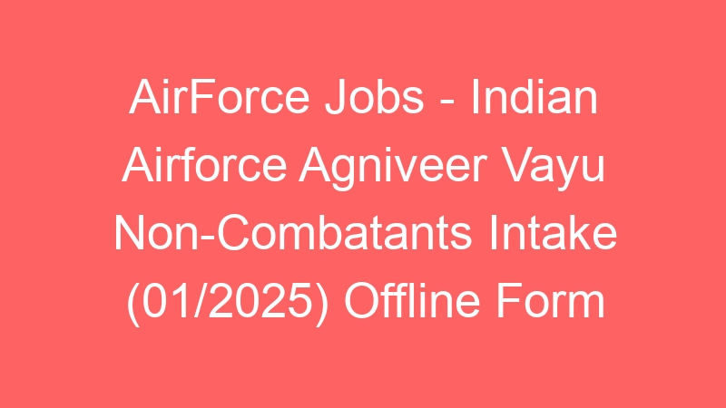 AirForce Jobs – Indian Airforce Agniveer Vayu Non-Combatants Intake (01/2025) Offline Form