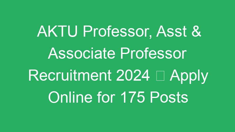 AKTU Professor, Asst & Associate Professor Recruitment 2024  Apply Online for 175 Posts