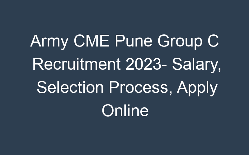 Army CME Pune Group C Recruitment 2023- Salary, Selection Process, Apply Online