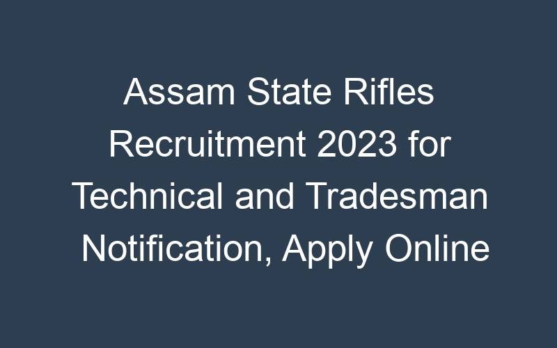 Assam State Rifles Recruitment 2023 for Technical and Tradesman Notification, Apply Online