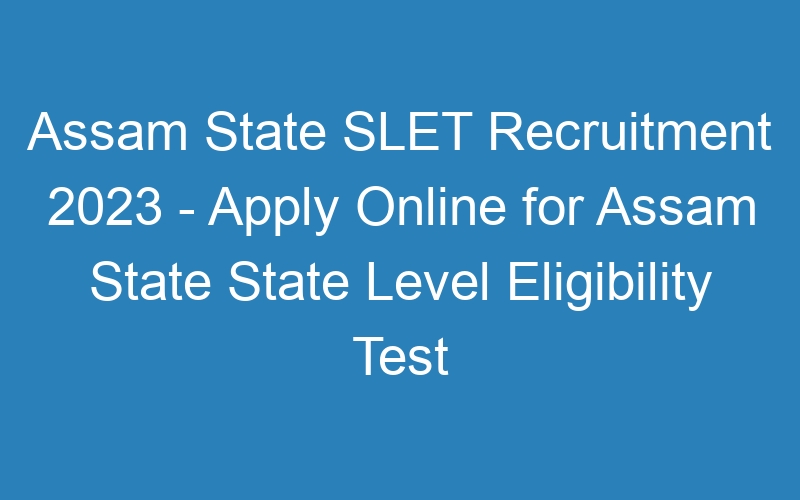 Assam State SLET Recruitment 2023 – Apply Online for Assam State State Level Eligibility Test