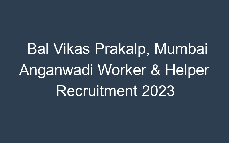 Bal Vikas Prakalp, Mumbai Anganwadi Worker & Helper Recruitment 2023