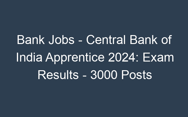 Bank Jobs – Central Bank of India Apprentice 2024: Exam Results – 3000 Posts