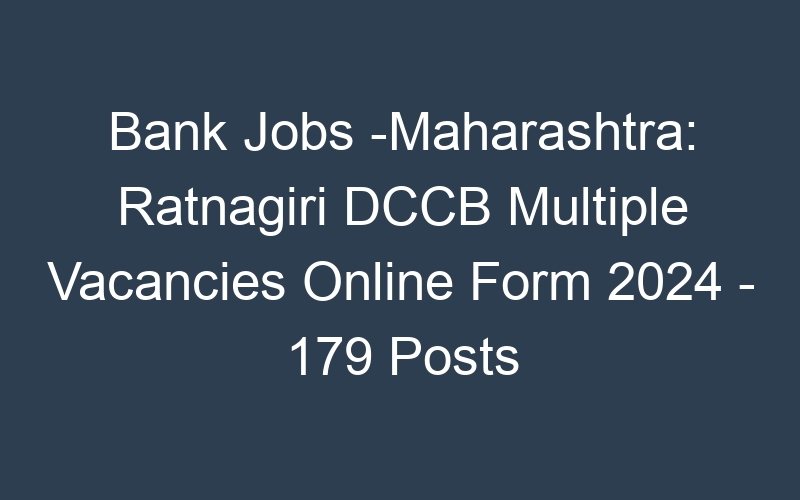 Bank Jobs -Maharashtra State: Ratnagiri DCCB Multiple Positions Online Form 2024 – 179 Posts