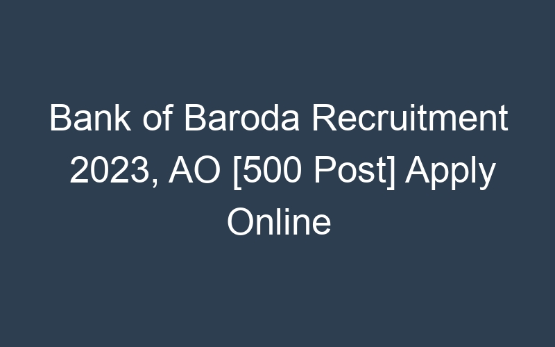 Bank of Baroda Recruitment 2023, AO [500 Post] Apply Online