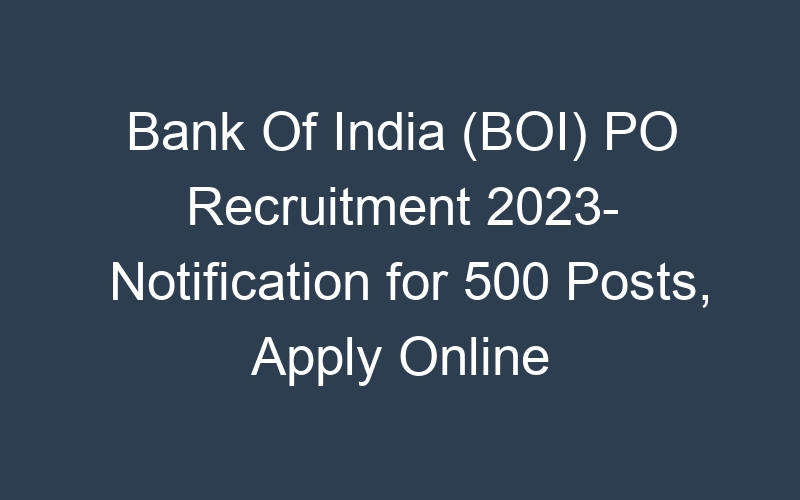 Bank Of India (BOI) PO Recruitment 2023- Notification for 500 Posts, Apply Online