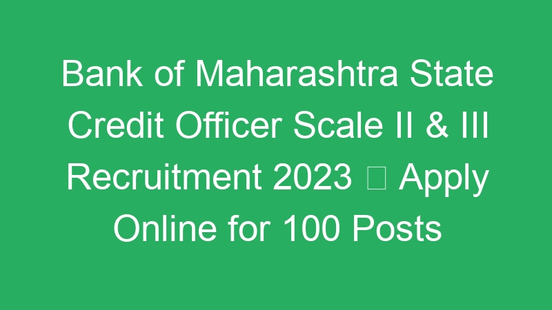 Bank of Maharashtra State Credit Officer Scale II & III Recruitment 2023  Apply Online for 100 Posts